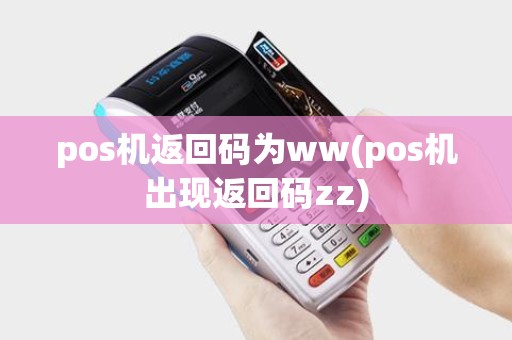 pos机返回码为ww(pos机出现返回码zz) pos机返回码为ww(pos机出现返回码zz)