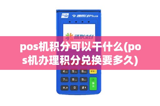 pos机积分可以干什么(pos机办理积分兑换要多久) pos机积分可以干什么(pos机办理积分兑换要多久)