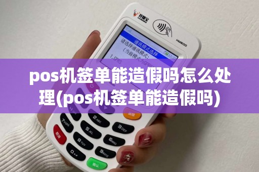 pos机签单能造假吗怎么处理(pos机签单能造假吗) pos机签单能造假吗怎么处理(pos机签单能造假吗)