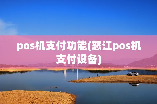 pos机支付功能(怒江pos机支付设备) pos机支付功能(怒江pos机支付设备)