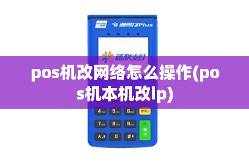 pos机改网络怎么操作(pos机本机改ip) pos机改网络怎么操作(pos机本机改ip)