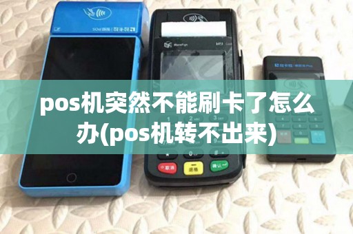 pos机突然不能刷卡了怎么办(pos机转不出来) pos机突然不能刷卡了怎么办(pos机转不出来)