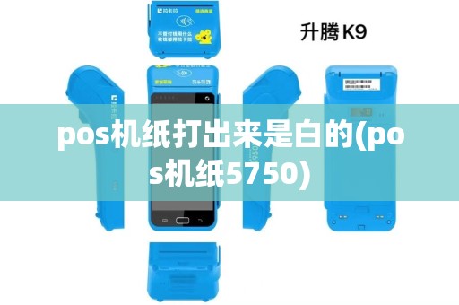 pos机纸打出来是白的(pos机纸5750) pos机纸打出来是白的(pos机纸5750)