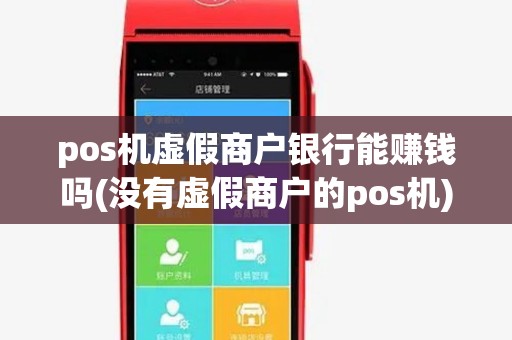 pos机虚假商户银行能赚钱吗(没有虚假商户的pos机) pos机虚假商户银行能赚钱吗(没有虚假商户的pos机)