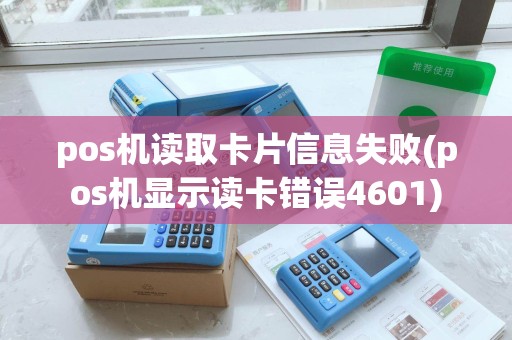 pos机读取卡片信息失败(pos机显示读卡错误4601) pos机读取卡片信息失败(pos机显示读卡错误4601)