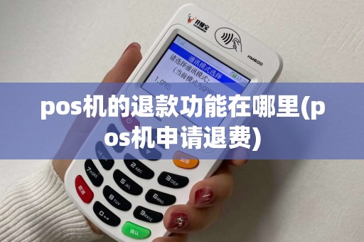 pos机的退款功能在哪里(pos机申请退费) pos机的退款功能在哪里(pos机申请退费)