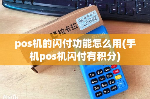 pos机的闪付功能怎么用(手机pos机闪付有积分) pos机的闪付功能怎么用(手机pos机闪付有积分)