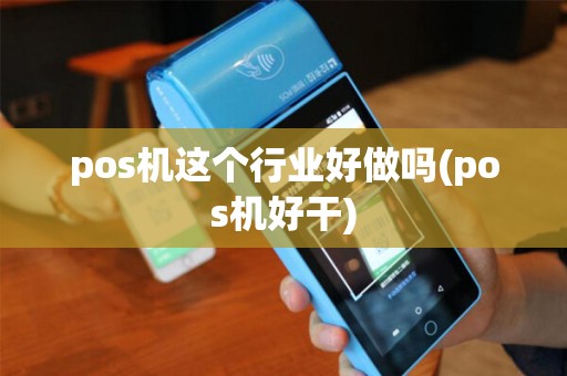 pos机这个行业好做吗(pos机好干) pos机这个行业好做吗(pos机好干)