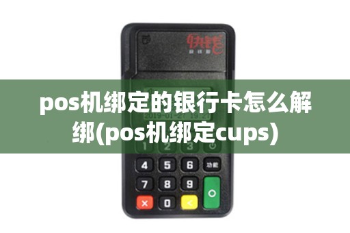 pos机绑定的银行卡怎么解绑(pos机绑定cups) pos机绑定的银行卡怎么解绑(pos机绑定cups)