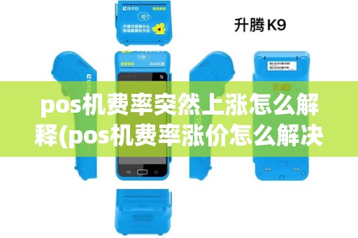 pos机费率突然上涨怎么解释(pos机费率涨价怎么解决) pos机费率突然上涨怎么解释(pos机费率涨价怎么解决)