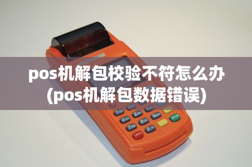pos机解包校验不符怎么办(pos机解包数据错误) pos机解包校验不符怎么办(pos机解包数据错误)