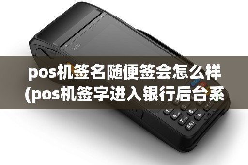 pos机签名随便签会怎么样(pos机签字进入银行后台系统) pos机签名随便签会怎么样(pos机签字进入银行后台系统)
