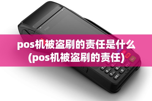 pos机被盗刷的责任是什么(pos机被盗刷的责任) pos机被盗刷的责任是什么(pos机被盗刷的责任)
