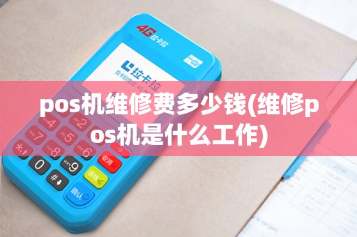 pos机维修费多少钱(维修pos机是什么工作) pos机维修费多少钱(维修pos机是什么工作)