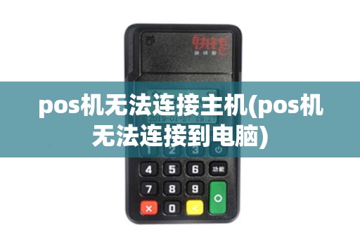 pos机无法连接主机(pos机无法连接到电脑) pos机无法连接主机(pos机无法连接到电脑)