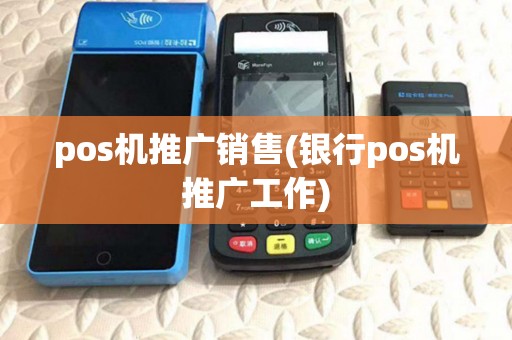 pos机推广销售(银行pos机推广工作) pos机推广销售(银行pos机推广工作)