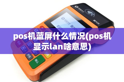 pos机蓝屏什么情况(pos机显示lan啥意思) pos机蓝屏什么情况(pos机显示lan啥意思)