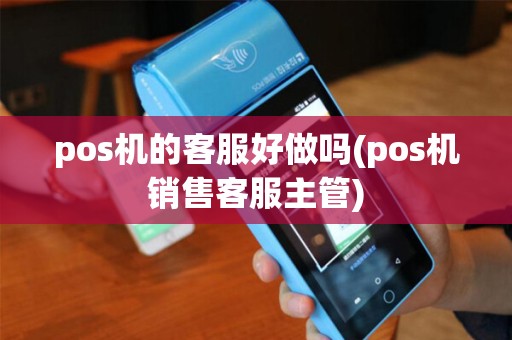 pos机的客服好做吗(pos机销售客服主管)