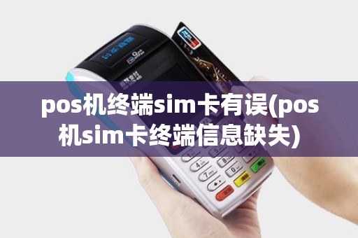 pos机终端sim卡有误(pos机sim卡终端信息缺失) pos机终端sim卡有误(pos机sim卡终端信息缺失)
