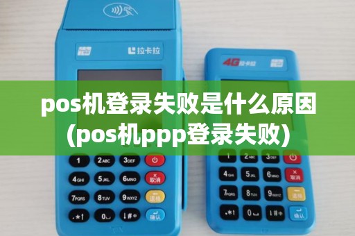 pos机登录失败是什么原因(pos机ppp登录失败) pos机登录失败是什么原因(pos机ppp登录失败)