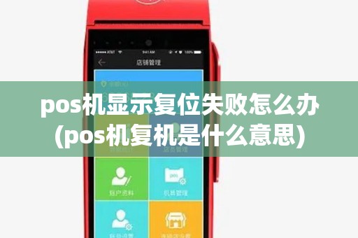 pos机显示复位失败怎么办(pos机复机是什么意思) pos机显示复位失败怎么办(pos机复机是什么意思)