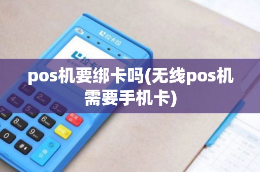 pos机要绑卡吗(无线pos机需要手机卡) pos机要绑卡吗(无线pos机需要手机卡)