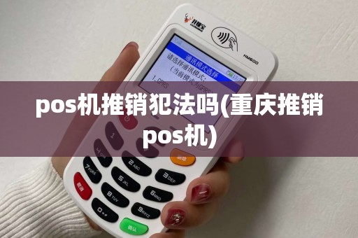pos机推销犯法吗(重庆推销pos机) pos机推销犯法吗(重庆推销pos机)