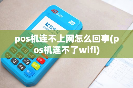 pos机连不上网怎么回事(pos机连不了wifi) pos机连不上网怎么回事(pos机连不了wifi)