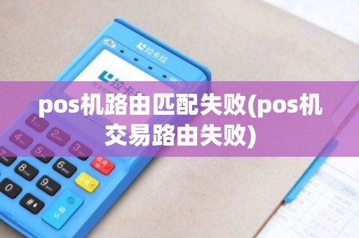 pos机路由匹配失败(pos机交易路由失败) pos机路由匹配失败(pos机交易路由失败)