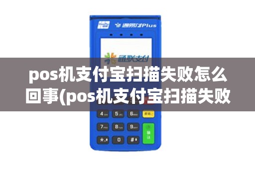 pos机支付宝扫描失败怎么回事(pos机支付宝扫描失败) pos机支付宝扫描失败怎么回事(pos机支付宝扫描失败)