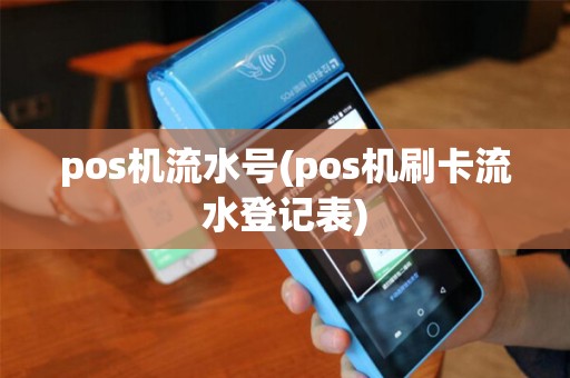 pos机流水号(pos机刷卡流水登记表) pos机流水号(pos机刷卡流水登记表)