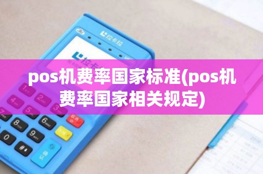 pos机费率国家标准(pos机费率国家相关规定) pos机费率国家标准(pos机费率国家相关规定)
