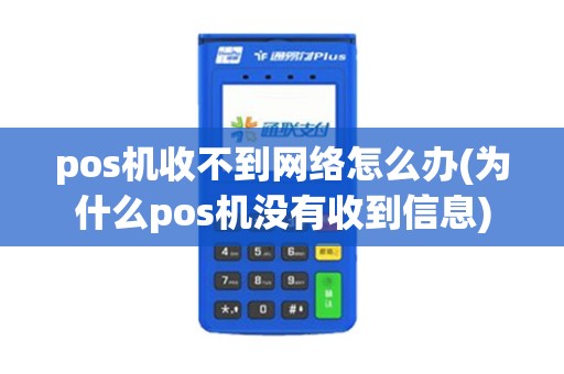 pos机收不到网络怎么办(为什么pos机没有收到信息) pos机收不到网络怎么办(为什么pos机没有收到信息)