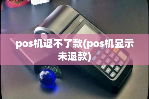 pos机退不了款(pos机显示未退款)