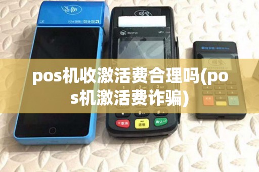 pos机收激活费合理吗(pos机激活费诈骗) pos机收激活费合理吗(pos机激活费诈骗)