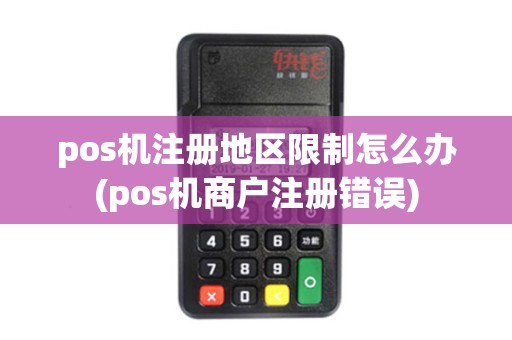 pos机注册地区限制怎么办(pos机商户注册错误) pos机注册地区限制怎么办(pos机商户注册错误)