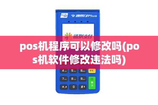 pos机程序可以修改吗(pos机软件修改违法吗) pos机程序可以修改吗(pos机软件修改违法吗)