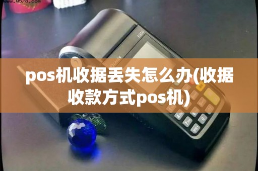pos机收据丢失怎么办(收据收款方式pos机) pos机收据丢失怎么办(收据收款方式pos机)