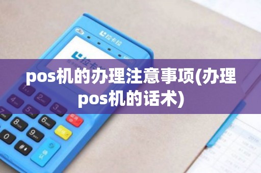 pos机的办理注意事项(办理pos机的话术) pos机的办理注意事项(办理pos机的话术)