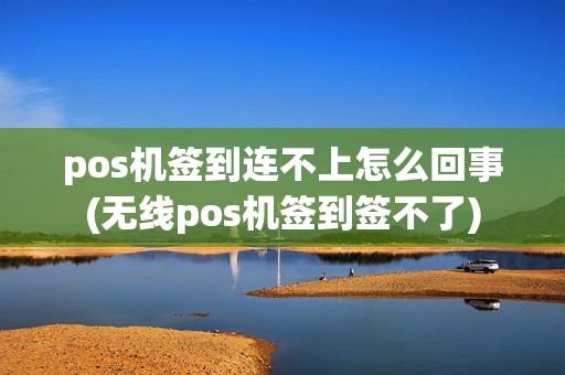 pos机签到连不上怎么回事(无线pos机签到签不了) pos机签到连不上怎么回事(无线pos机签到签不了)