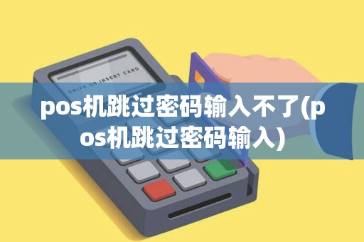 pos机跳过密码输入不了(pos机跳过密码输入) pos机跳过密码输入不了(pos机跳过密码输入)
