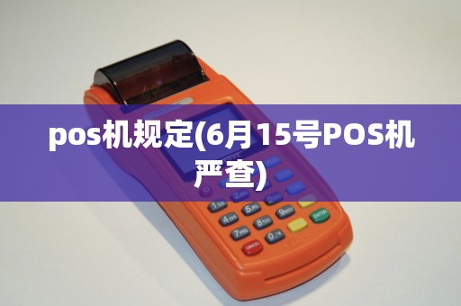pos机规定(6月15号POS机严查) pos机规定(6月15号POS机严查)