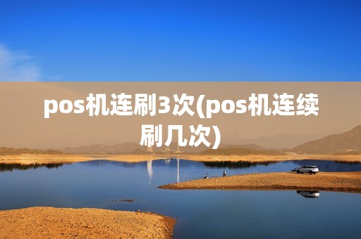 pos机连刷3次(pos机连续刷几次) pos机连刷3次(pos机连续刷几次)