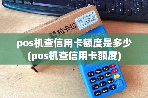 pos机查信用卡额度是多少(pos机查信用卡额度) pos机查信用卡额度是多少(pos机查信用卡额度)