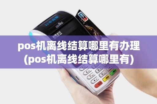 pos机离线结算哪里有办理(pos机离线结算哪里有) pos机离线结算哪里有办理(pos机离线结算哪里有)