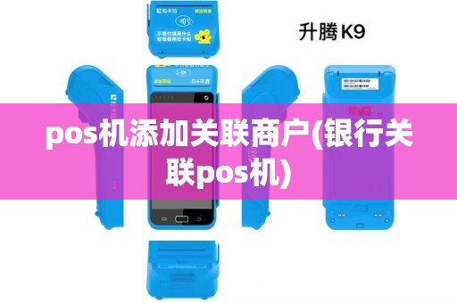 pos机添加关联商户(银行关联pos机) pos机添加关联商户(银行关联pos机)