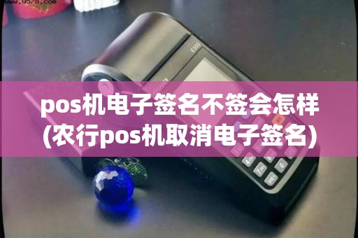pos机电子签名不签会怎样(农行pos机取消电子签名) pos机电子签名不签会怎样(农行pos机取消电子签名)