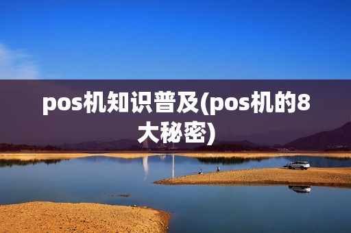 pos机知识普及(pos机的8大秘密) pos机知识普及(pos机的8大秘密)