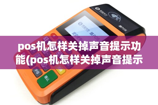 pos机怎样关掉声音提示功能(pos机怎样关掉声音提示) pos机怎样关掉声音提示功能(pos机怎样关掉声音提示)
