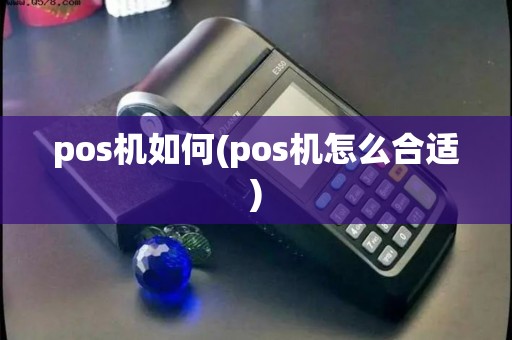 pos机如何(pos机怎么合适) pos机如何(pos机怎么合适)